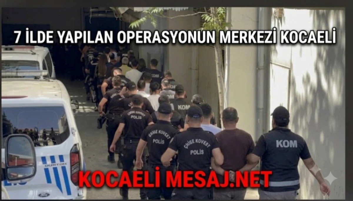 7 İlde Yapılan Operasyonun Merkezi Kocaeli